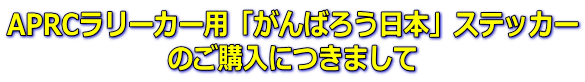 APRCラリーカー用「がんばろう日本」ステッカー のご購入につきまして